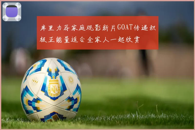 库里力荐家庭观影新片GOAT传递积极正能量适合全家人一起欣赏